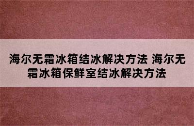 海尔无霜冰箱结冰解决方法 海尔无霜冰箱保鲜室结冰解决方法